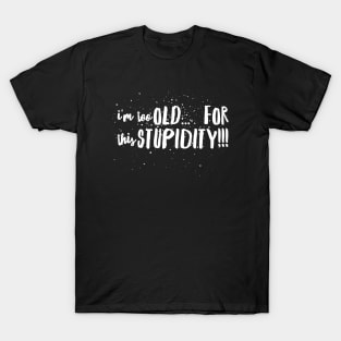 I'm To OLD...for this STUPIDITY!!! T-Shirt